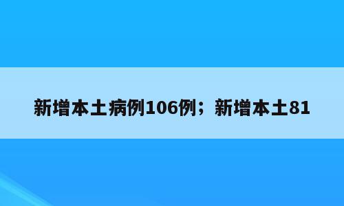 新增本土病例106例；新增本土81