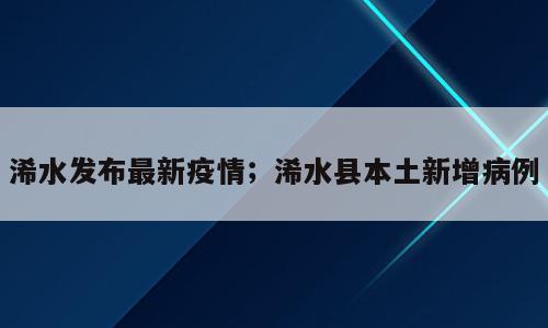 浠水发布最新疫情；浠水县本土新增病例