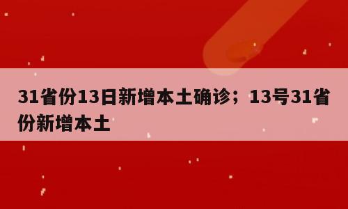 31省份13日新增本土确诊；13号31省份新增本土