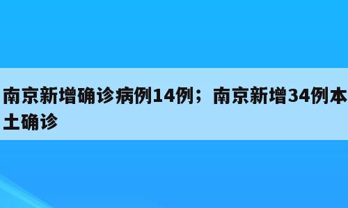 南京新增确诊病例14例；南京新增34例本土确诊
