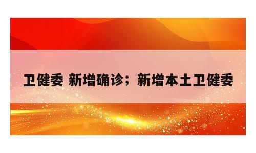 卫健委 新增确诊；新增本土卫健委
