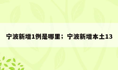 宁波新增1例是哪里；宁波新增本土13