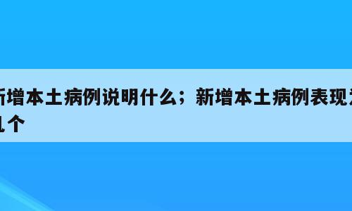 新增本土病例说明什么；新增本土病例表现为几个