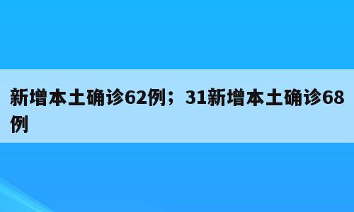新增本土确诊62例；31新增本土确诊68例