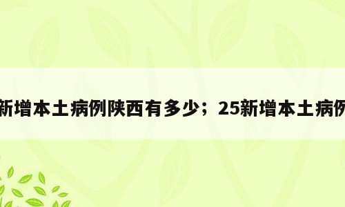 新增本土病例陕西有多少；25新增本土病例