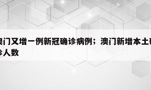 澳门又增一例新冠确诊病例；澳门新增本土确诊人数