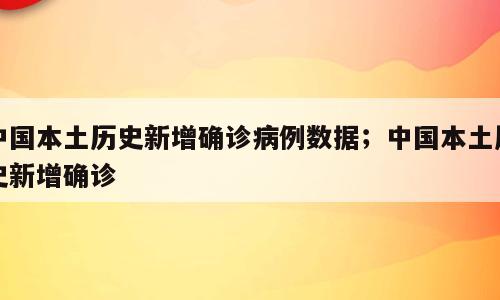 中国本土历史新增确诊病例数据；中国本土历史新增确诊