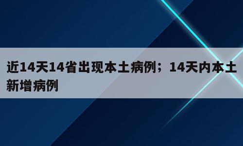 近14天14省出现本土病例；14天内本土新增病例