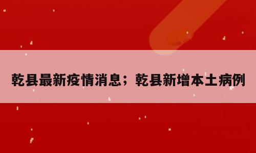 乾县最新疫情消息；乾县新增本土病例