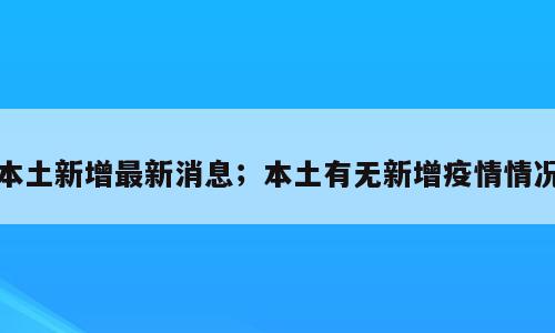 本土新增最新消息；本土有无新增疫情情况
