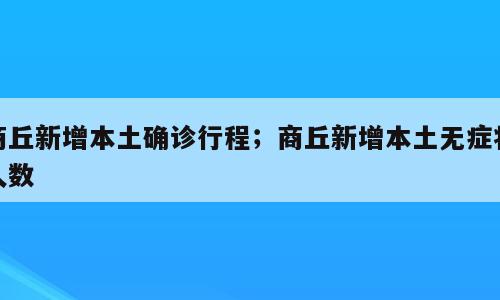 商丘新增本土确诊行程；商丘新增本土无症状人数