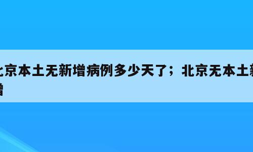 北京本土无新增病例多少天了；北京无本土新增