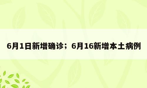 6月1日新增确诊；6月16新增本土病例