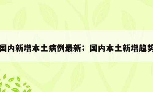 国内新增本土病例最新；国内本土新增趋势