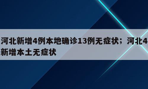 河北新增4例本地确诊13例无症状；河北4新增本土无症状