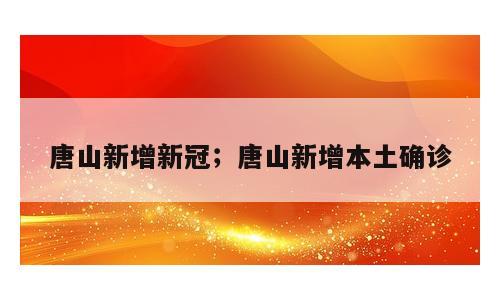 唐山新增新冠；唐山新增本土确诊