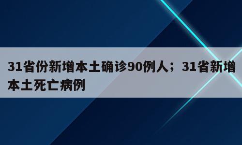 31省份新增本土确诊90例人；31省新增本土死亡病例