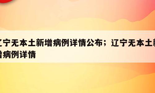 辽宁无本土新增病例详情公布；辽宁无本土新增病例详情