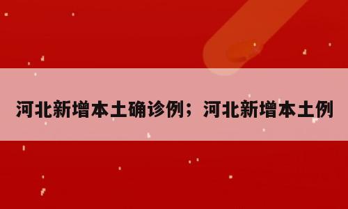 河北新增本土确诊例；河北新增本土例