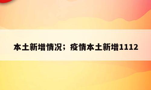 本土新增情况；疫情本土新增1112