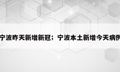 宁波昨天新增新冠；宁波本土新增今天病例