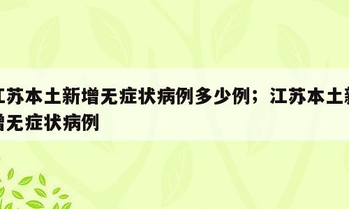 江苏本土新增无症状病例多少例；江苏本土新增无症状病例