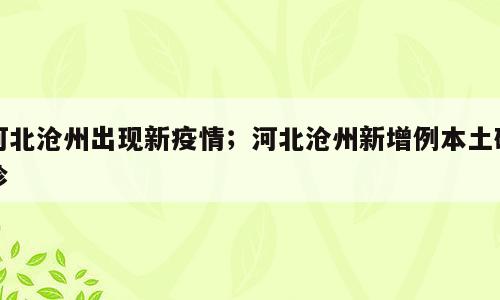 河北沧州出现新疫情；河北沧州新增例本土确诊
