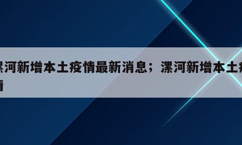 漯河新增本土疫情最新消息；漯河新增本土疫情