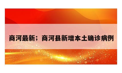 商河最新；商河县新增本土确诊病例