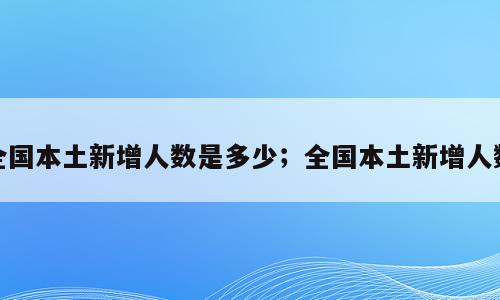 全国本土新增人数是多少；全国本土新增人数