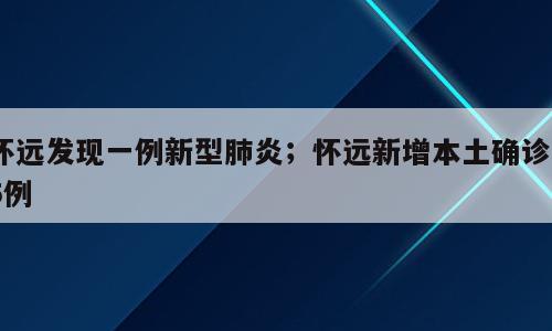 怀远发现一例新型肺炎；怀远新增本土确诊15例