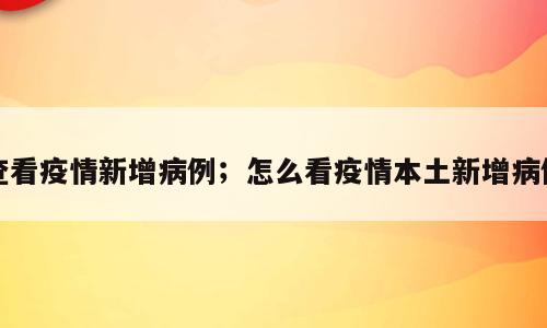 查看疫情新增病例；怎么看疫情本土新增病例
