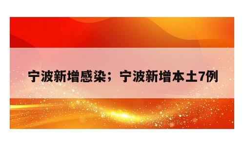 宁波新增感染；宁波新增本土7例
