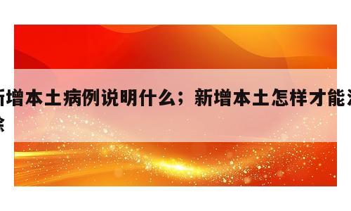 新增本土病例说明什么；新增本土怎样才能消除