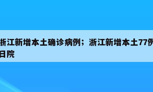 浙江新增本土确诊病例；浙江新增本土77例日院