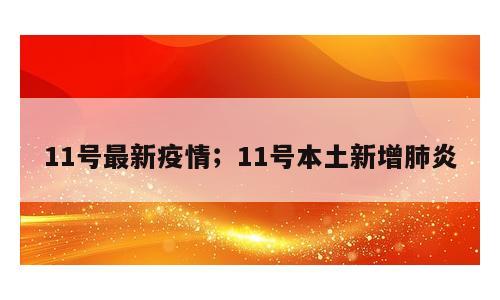 11号最新疫情；11号本土新增肺炎