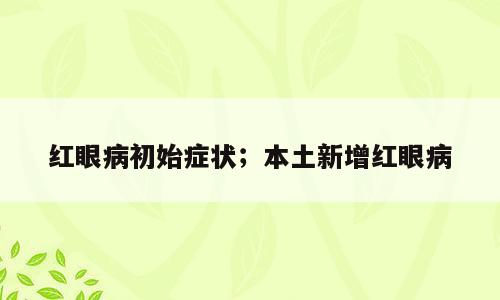 红眼病初始症状；本土新增红眼病
