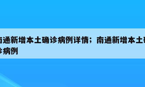 南通新增本土确诊病例详情；南通新增本土确诊病例