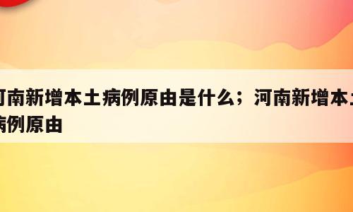 河南新增本土病例原由是什么；河南新增本土病例原由