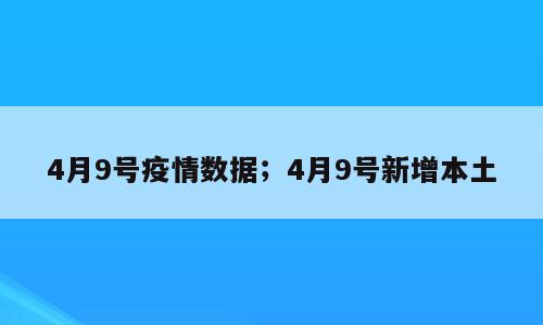 4月9号疫情数据；4月9号新增本土