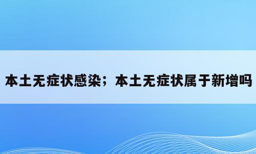 本土无症状感染；本土无症状属于新增吗