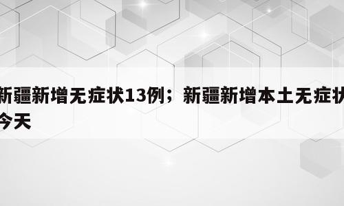 新疆新增无症状13例；新疆新增本土无症状今天