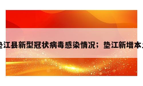 垫江县新型冠状病毒感染情况；垫江新增本土