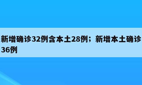 新增确诊32例含本土28例；新增本土确诊36例