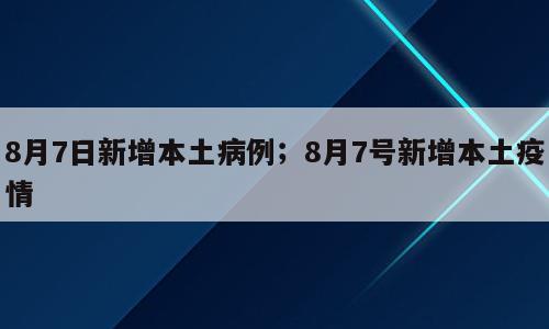 8月7日新增本土病例；8月7号新增本土疫情