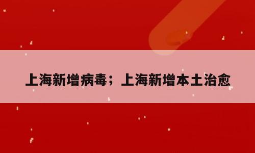 上海新增病毒；上海新增本土治愈