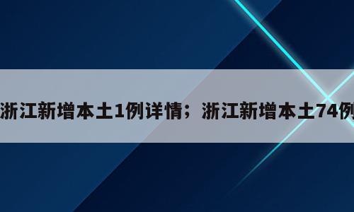 浙江新增本土1例详情；浙江新增本土74例