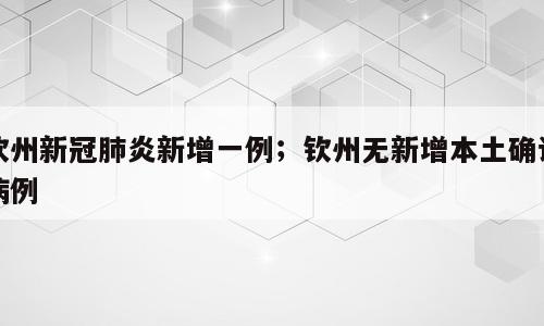 钦州新冠肺炎新增一例；钦州无新增本土确诊病例
