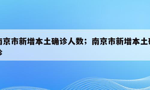 南京市新增本土确诊人数；南京市新增本土确诊
