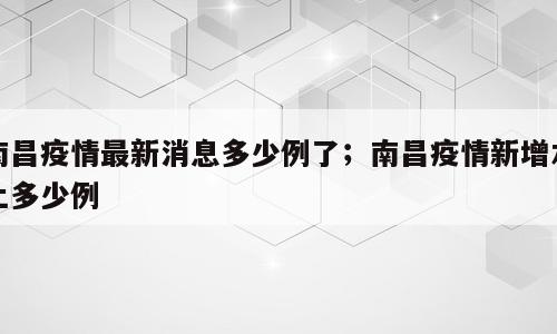南昌疫情最新消息多少例了；南昌疫情新增本土多少例
